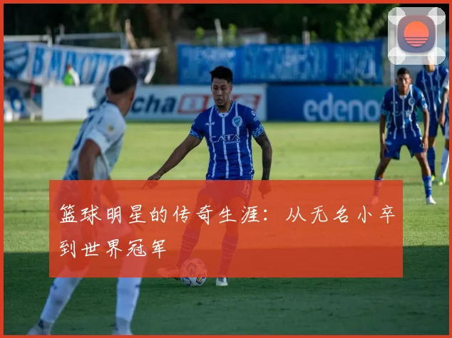 篮球明星的传奇生涯:从无名小卒到世界冠军