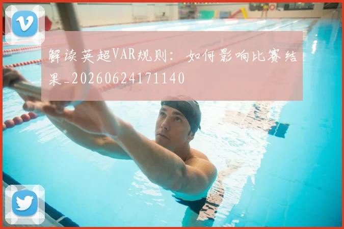 解读英超VAR规则:如何影响比赛结果_20260624171140