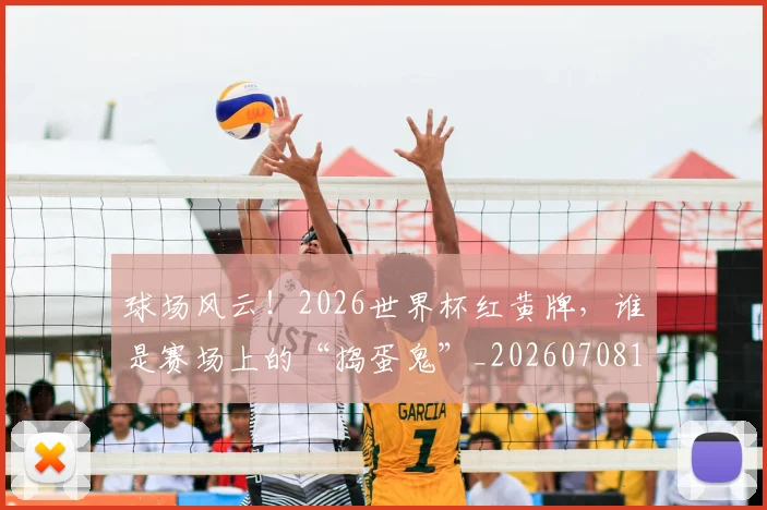 球场风云！2026世界杯红黄牌，谁是赛场上的“捣蛋鬼”_20260708191555