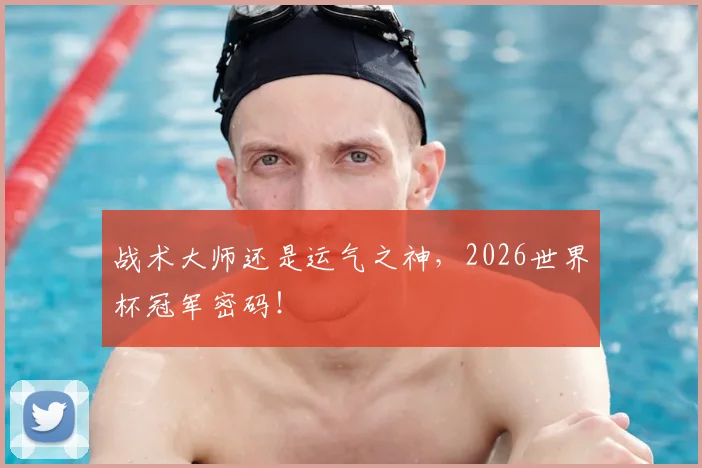 战术大师还是运气之神，2026世界杯冠军密码！