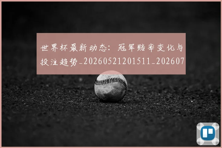 世界杯最新动态:冠军赔率变化与投注趋势_20260521201511_20260702173938_20260715190754