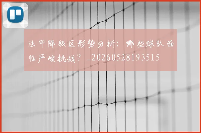 法甲降级区形势分析：哪些球队面临严峻挑战？_20260528193515