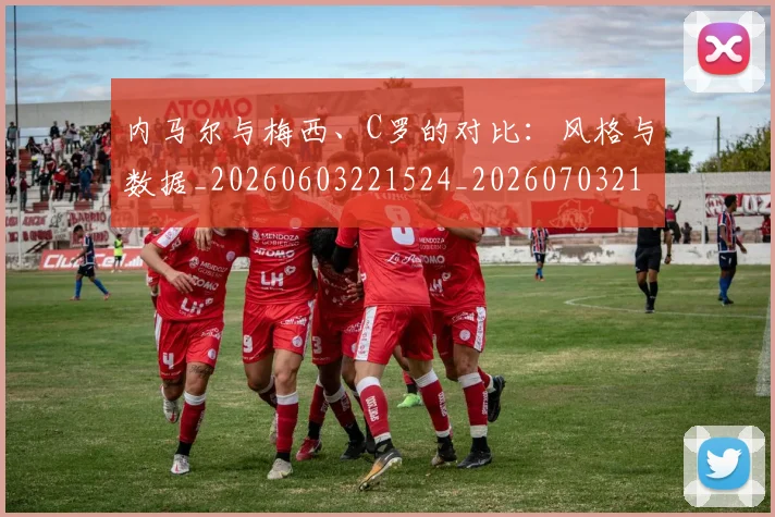 内马尔与梅西、C罗的对比：风格与数据_20260603221524_20260703215107