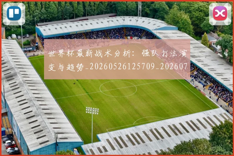 世界杯最新战术分析：强队打法演变与趋势_20260526125709_20260702174528