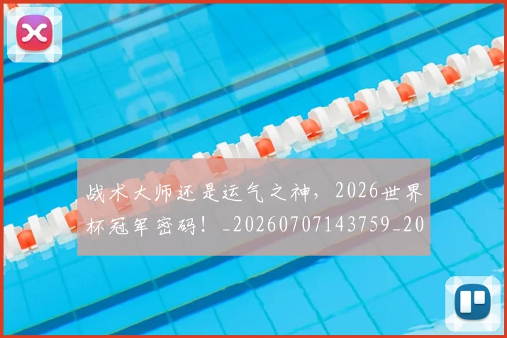 战术大师还是运气之神,2026世界杯冠军密码!_20260707143759_20260723181720