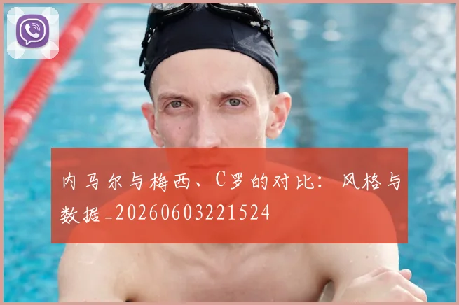 内马尔与梅西、C罗的对比:风格与数据_20260603221524