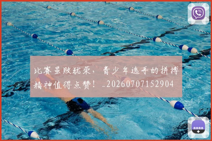 比赛虽败犹荣，青少年选手的拼搏精神值得点赞！_20260707152904