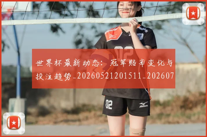 世界杯最新动态：冠军赔率变化与投注趋势_20260521201511_20260702173938_20260715190754