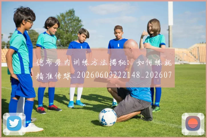 德布劳内训练方法揭秘:如何练就精准传球_20260603222148_20260704172606