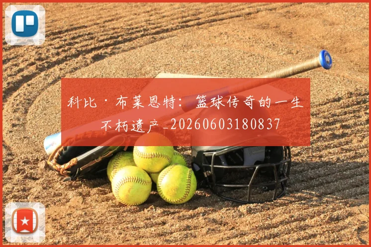科比·布莱恩特:篮球传奇的一生与不朽遗产_20260603180837