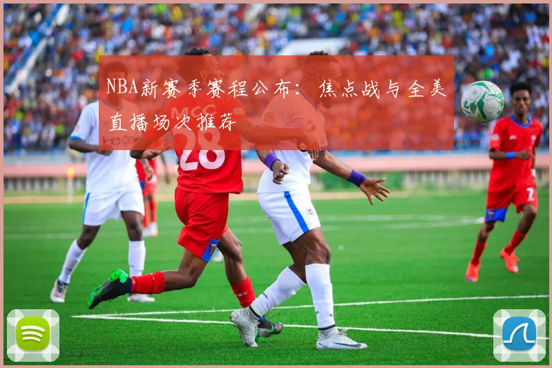 NBA新赛季赛程公布：焦点战与全美直播场次推荐