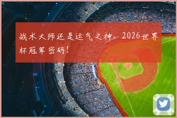 战术大师还是运气之神,2026世界杯冠军密码!