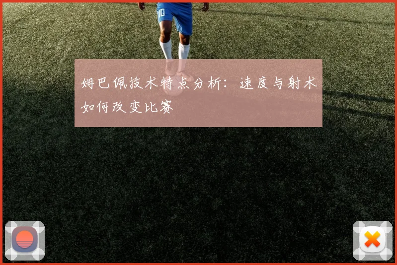 姆巴佩技术特点分析:速度与射术如何改变比赛