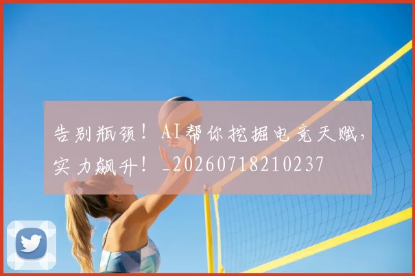 告别瓶颈！AI帮你挖掘电竞天赋，实力飙升！_20260718210237
