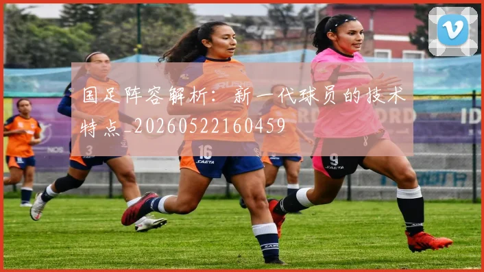国足阵容解析:新一代球员的技术特点_20260522160459