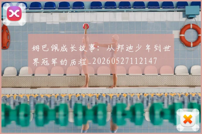 姆巴佩成长故事：从邦迪少年到世界冠军的历程_20260527112147