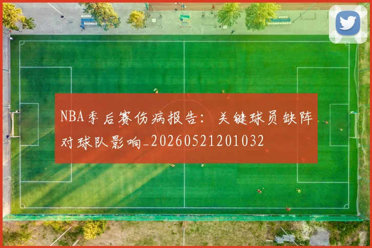 NBA季后赛伤病报告：关键球员缺阵对球队影响_20260521201032