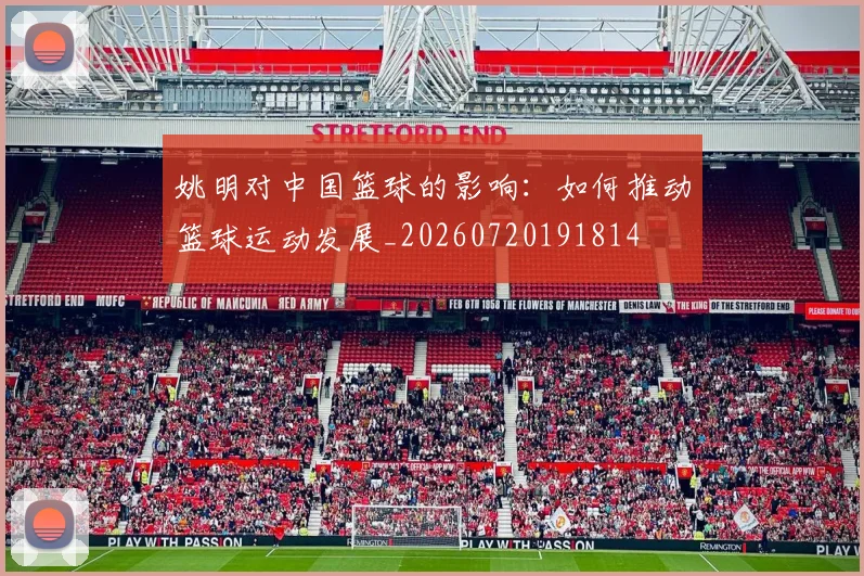 姚明对中国篮球的影响:如何推动篮球运动发展_20260720191814