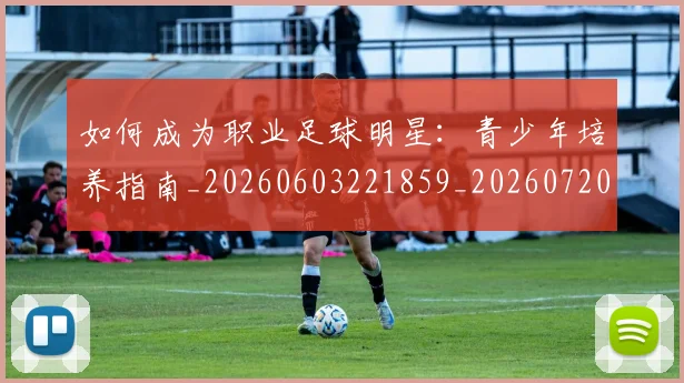 如何成为职业足球明星:青少年培养指南_20260603221859_20260720182832