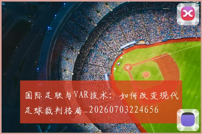 国际足联与VAR技术：如何改变现代足球裁判格局_20260703224656