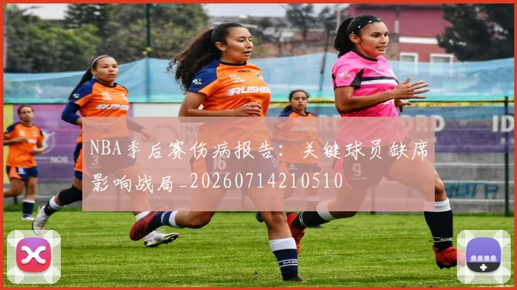 NBA季后赛伤病报告：关键球员缺席影响战局_20260714210510