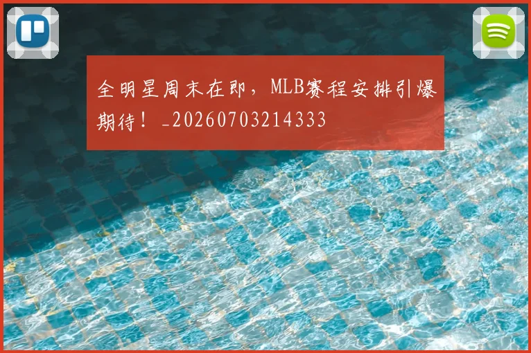 全明星周末在即，MLB赛程安排引爆期待！_20260703214333