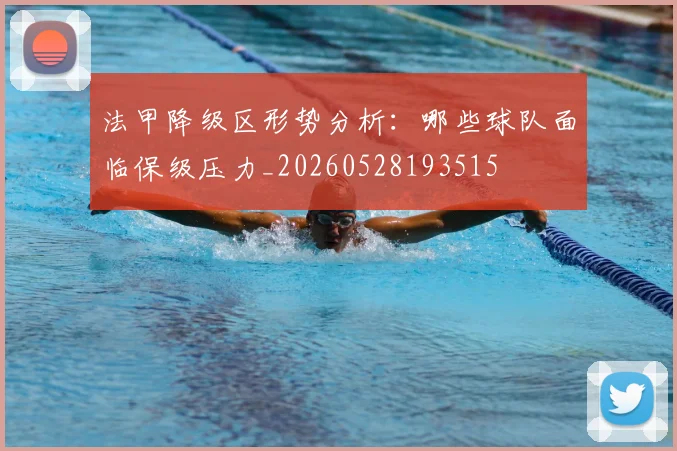 法甲降级区形势分析：哪些球队面临保级压力_20260528193515