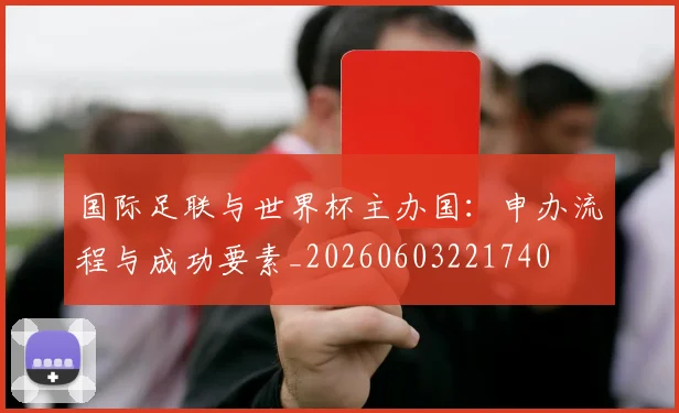国际足联与世界杯主办国:申办流程与成功要素_20260603221740