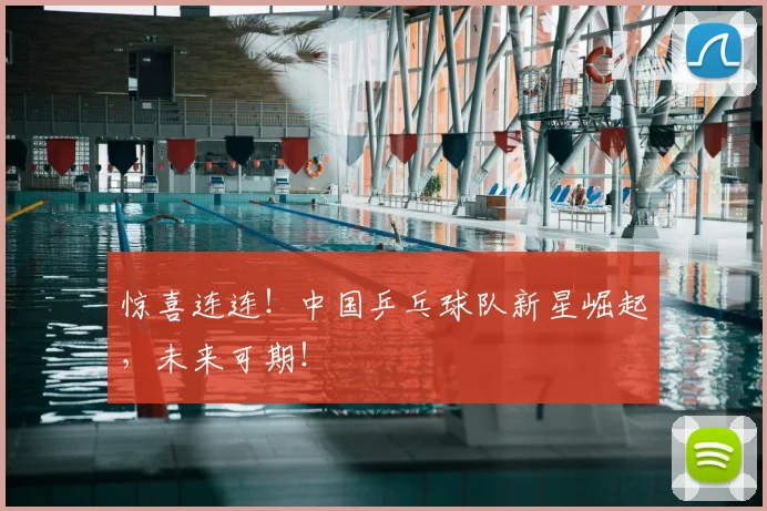 惊喜连连！中国乒乓球队新星崛起，未来可期！
