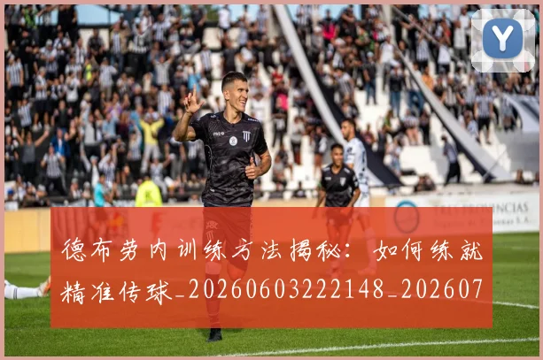 德布劳内训练方法揭秘:如何练就精准传球_20260603222148_20260704172606