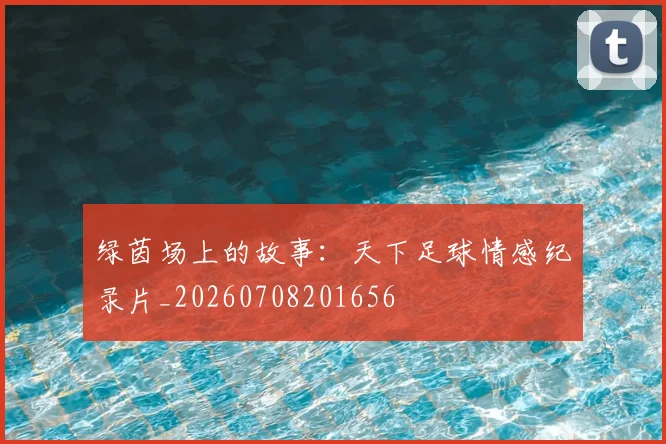 绿茵场上的故事：天下足球情感纪录片_20260708201656