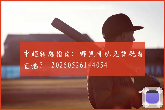 中超转播指南：哪里可以免费观看直播？_20260526144054