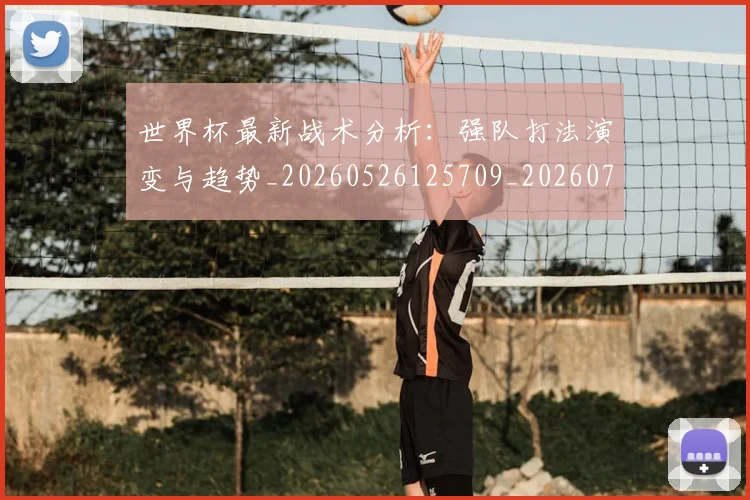 世界杯最新战术分析：强队打法演变与趋势_20260526125709_20260702174528